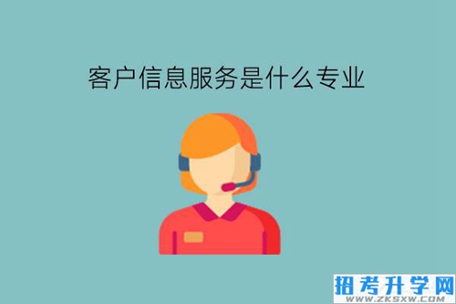 客户信息服务是什么专业?可以做什么工作?