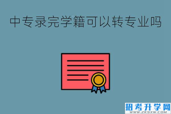 中专录完学籍可以转专业吗?