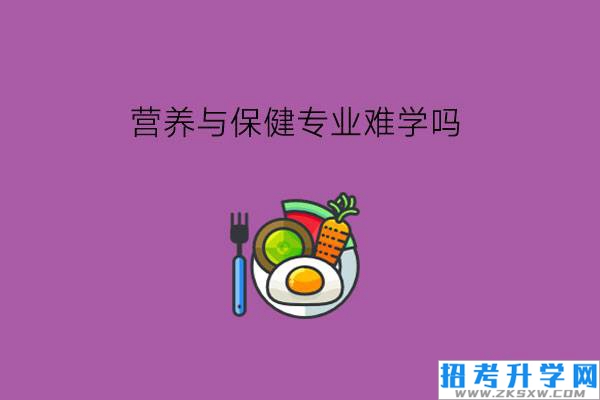 营养与保健专业难学吗?毕业有什么岗位?