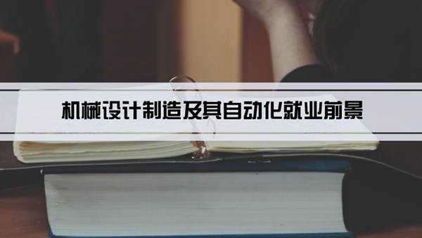 机械设计制造及其自动化专业就业前景和就业方向怎么样(分析)