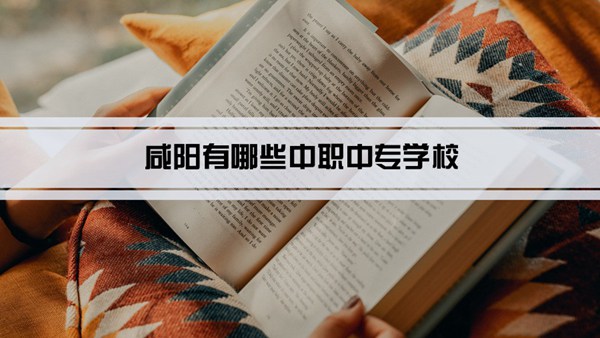 咸阳有哪些中职中专学校(名单+排名)