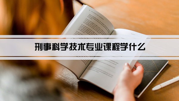 刑事科学技术专业课程学什么(毕业后做什么工作)