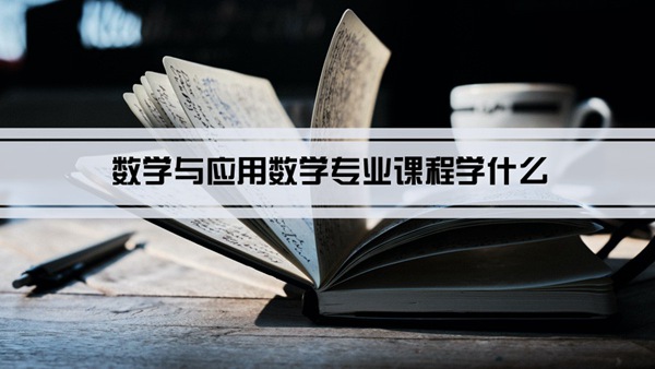 数学与应用数学专业课程学什么(毕业后做什么工作)