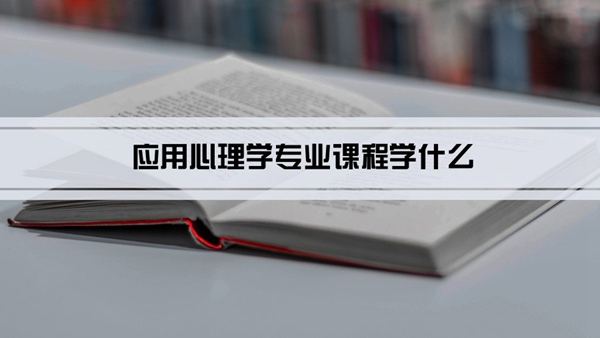 应用心理学专业课程学什么(毕业后做什么工作)