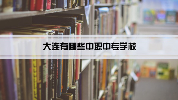 大连有哪些中职中专学校(名单+排名)