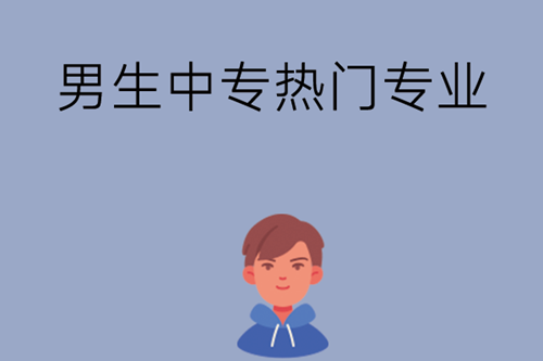 男生上中专可以学什么专业？这三个热门专业值得一看