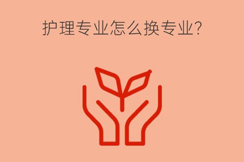 护理专业考大专想换专业有什么方法？可换哪些专业？