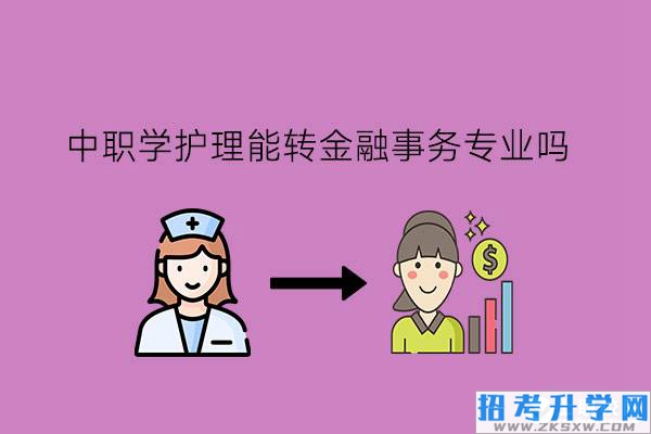 中职学护理能转金融事务专业吗?这两个专业怎么样?