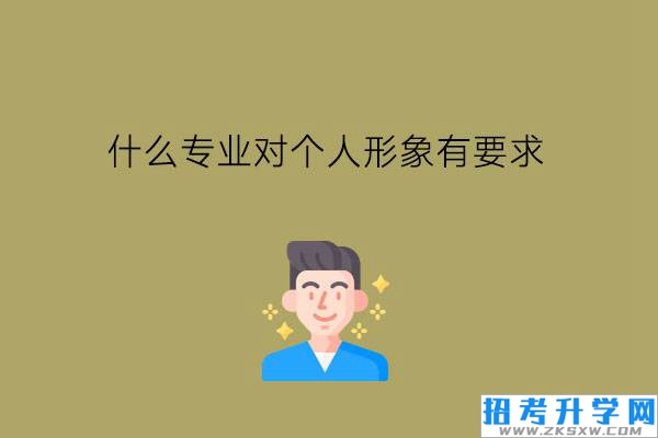 什么专业对个人形象有要求?男女都可以学吗?