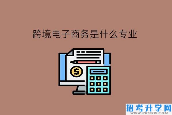 跨境电子商务是什么专业?有哪些就业岗位?