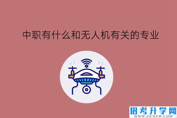 中职有什么和无人机有关的专业?就业前景怎么样?