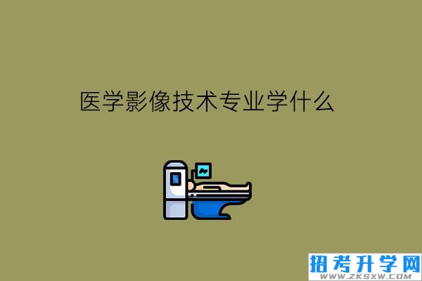 医学影像技术专业学什么?毕业后可以干什么工作?