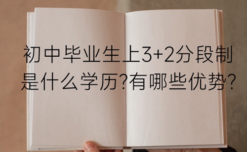 初中毕业生上3+2分段制是什么学历？有哪些优势？