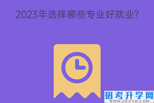 2023年选择哪些专业好就业？其中适合女孩子的有哪些？