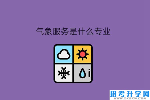 气象服务是什么专业?中职学气象服务有前途吗?