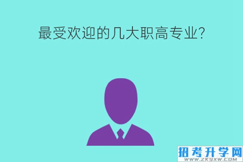 最受欢迎的几大职高专业？未来发展如何？