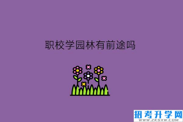 职校学园林有前途吗?有什么相关的专业?