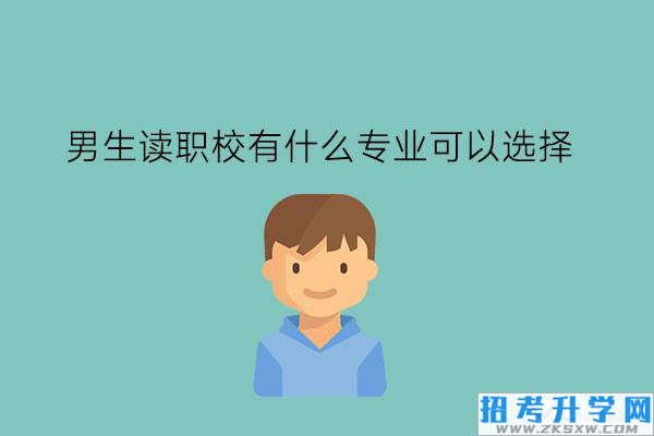 男生读职校有什么专业可以选择?未来发展如何?