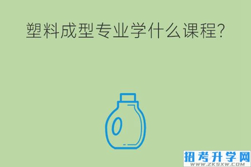 塑料成型专业学什么课程？就业岗位有哪些？