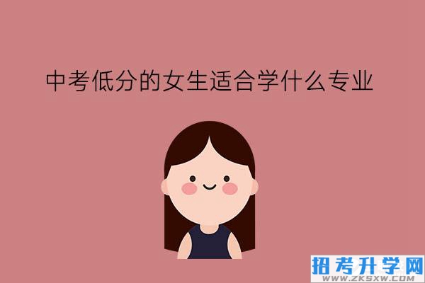 中考低分的女生适合学什么专业?就业怎么样?