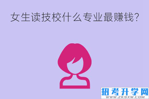 女生读技校什么专业最赚钱？