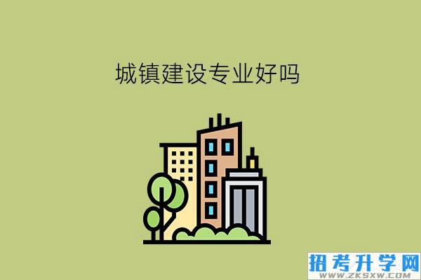 城镇建设专业好吗?中职还有水利土木大类专业推荐吗?