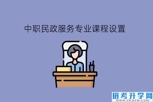 中职民政服务专业课程设置分哪几类?就业岗位是什么?