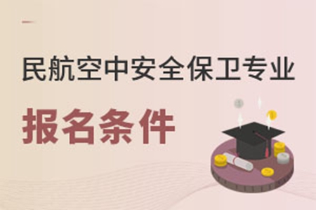 民航空中安全保卫专业报名条件