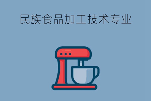 民族食品加工技术专业学什么课程？可从事什么岗位？