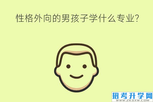 性格外向的男孩子学什么专业？未来就业怎么样？