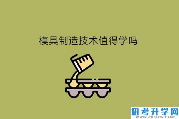 职校的模具制造技术值得学习吗?学了后要不要升学?