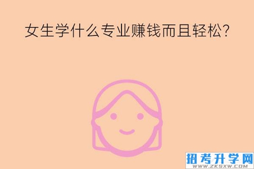 女生学什么专业赚钱而且轻松？就业岗位有哪些？