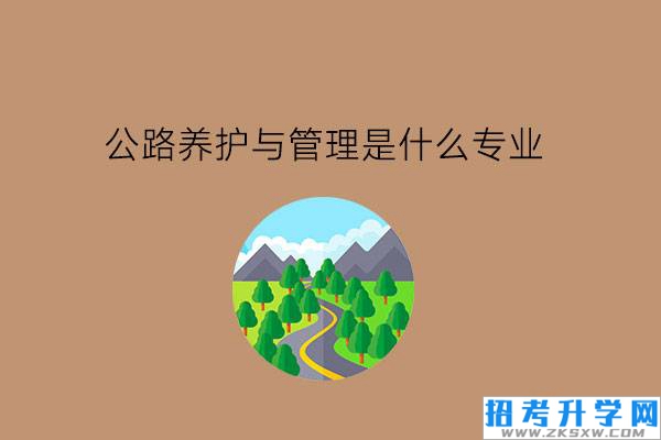 公路养护与管理是什么专业?工作条件艰苦吗?