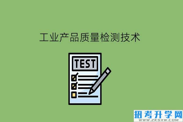 工业产品质量检测技术是什么专业?就业怎么样?